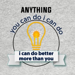 anything you can do i can do better more than you T-Shirt
